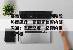 好博体育平台-赛地聚焦：德国杯冲刺阶段热度飙升；葡萄牙体育内部沟通；态度坚定；纪律约束更严格