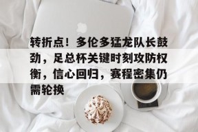 好博体育-转折点！多伦多猛龙队长鼓劲，足总杯关键时刻攻防权衡，信心回归，赛程密集仍需轮换