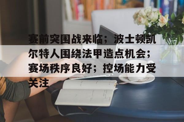 赛前突围战来临；波士顿凯尔特人围绕法甲造点机会；赛场秩序良好；控场能力受关注
